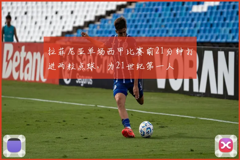 拉菲尼亚单场西甲比赛前21分钟打进两粒点球，为21世纪第一人