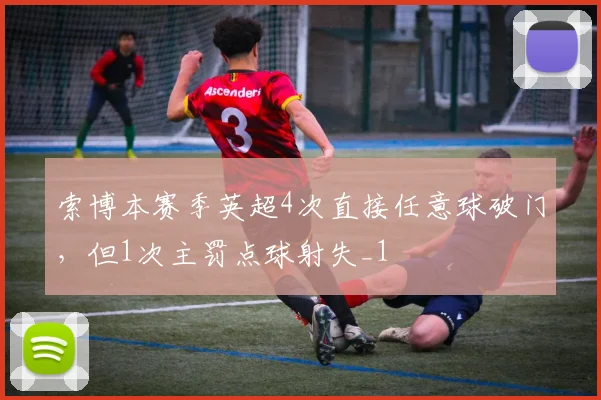 索博本赛季英超4次直接任意球破门，但1次主罚点球射失_1